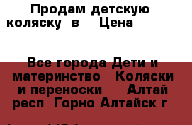 Продам детскую  коляску 3в1 › Цена ­ 14 000 - Все города Дети и материнство » Коляски и переноски   . Алтай респ.,Горно-Алтайск г.